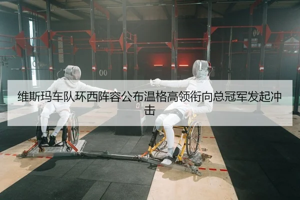 维斯玛车队环西阵容公布温格高领衔向总冠军发起冲击